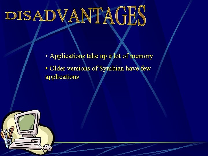  • Applications take up a lot of memory • Older versions of Symbian