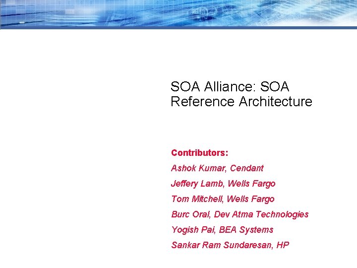 SOA Alliance: SOA Reference Architecture Contributors: Ashok Kumar, Cendant Jeffery Lamb, Wells Fargo Tom