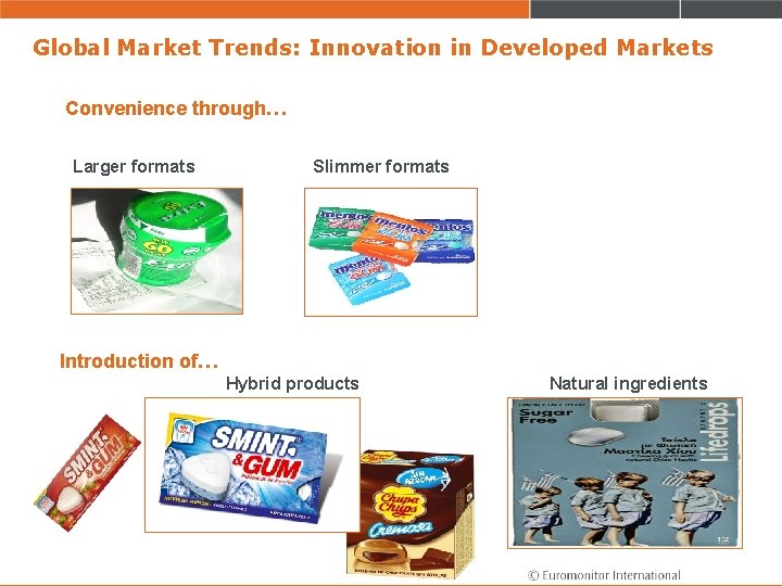 Global Market Trends: Innovation in Developed Markets Convenience through… Larger formats Slimmer formats Introduction