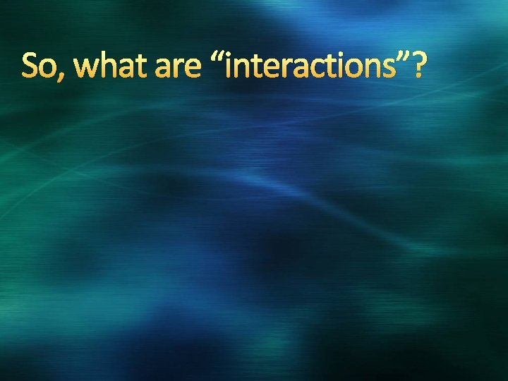 So, what are “interactions”? 