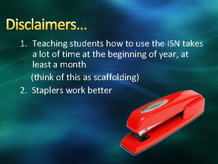 Disclaimers… 1. Teaching students how to use the ISN takes a lot of time