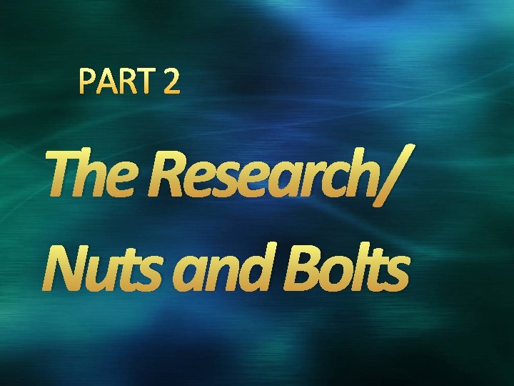 PART 2 The Research/ Nuts and Bolts 