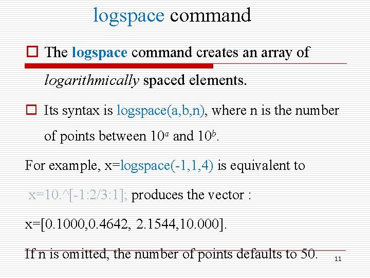 logspace command o The logspace command creates an array of logarithmically spaced elements. o