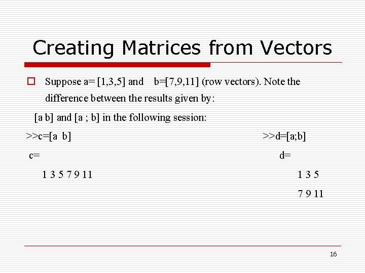 Creating Matrices from Vectors o Suppose a= [1, 3, 5] and b=[7, 9, 11]