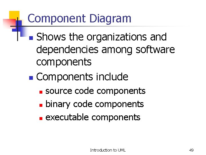 Component Diagram Shows the organizations and dependencies among software components n Components include n
