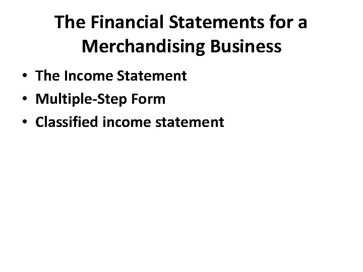 The Financial Statements for a Merchandising Business • The Income Statement • Multiple-Step Form The Financial Statements for a Merchandising Business • The Income Statement • Multiple-Step Form