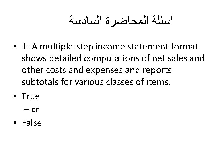 ﺃﺴﺌﻠﺔ ﺍﻟﻤﺤﺎﺿﺮﺓ ﺍﻟﺴﺎﺩﺳﺔ • 1 - A multiple-step income statement format shows detailed ﺃﺴﺌﻠﺔ ﺍﻟﻤﺤﺎﺿﺮﺓ ﺍﻟﺴﺎﺩﺳﺔ • 1 - A multiple-step income statement format shows detailed