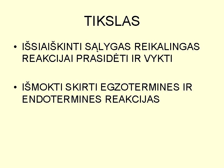 TIKSLAS • IŠSIAIŠKINTI SĄLYGAS REIKALINGAS REAKCIJAI PRASIDĖTI IR VYKTI • IŠMOKTI SKIRTI EGZOTERMINES IR