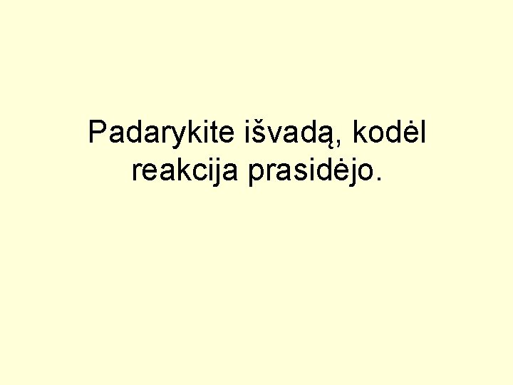 Padarykite išvadą, kodėl reakcija prasidėjo. 