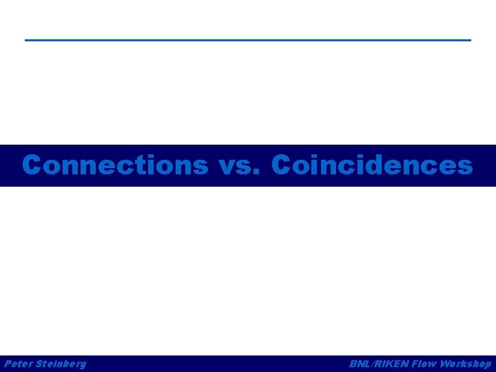 Connections vs. Coincidences Peter Steinberg BNL/RIKEN Flow Workshop 