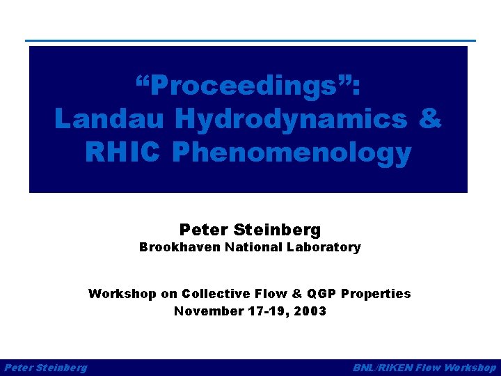 “Proceedings”: Landau Hydrodynamics & RHIC Phenomenology Peter Steinberg Brookhaven National Laboratory Workshop on Collective