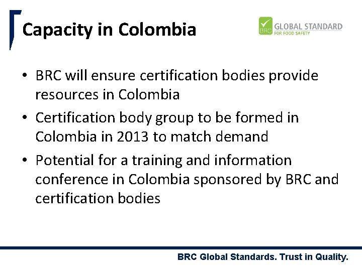 Capacity in Colombia • BRC will ensure certification bodies provide resources in Colombia •