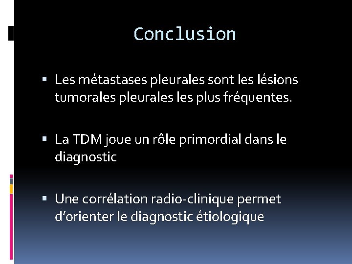 Conclusion Les métastases pleurales sont les lésions tumorales pleurales plus fréquentes. La TDM joue