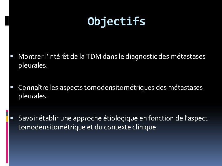 Objectifs Montrer l’intérêt de la TDM dans le diagnostic des métastases pleurales. Connaître les