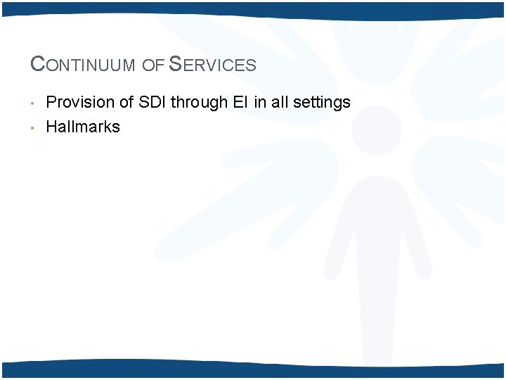 CONTINUUM OF SERVICES • • Provision of SDI through EI in all settings Hallmarks