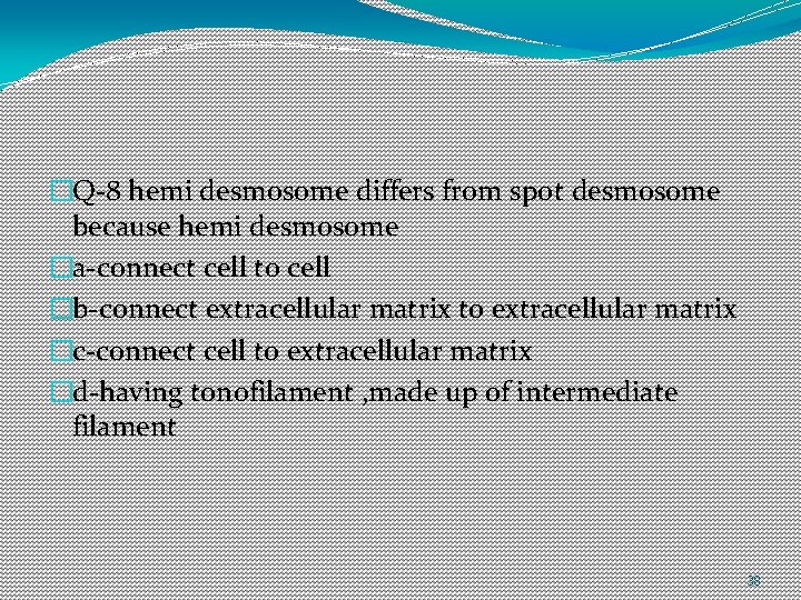�Q-8 hemi desmosome differs from spot desmosome because hemi desmosome �a-connect cell to cell �Q-8 hemi desmosome differs from spot desmosome because hemi desmosome �a-connect cell to cell