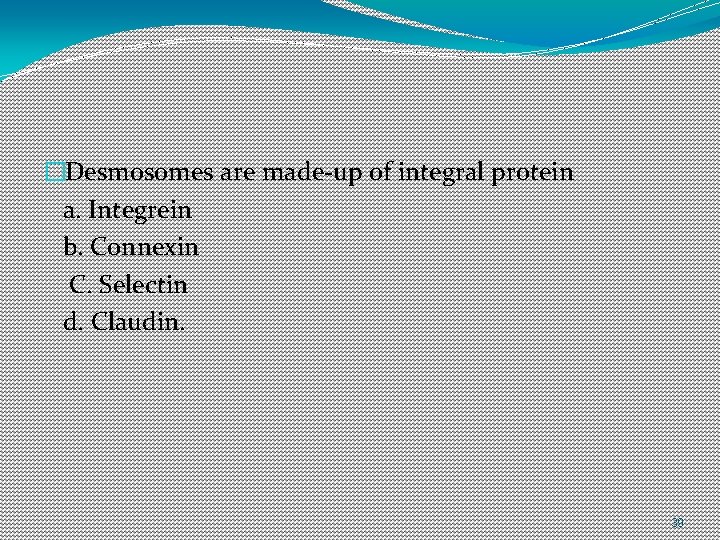 �Desmosomes are made-up of integral protein a. Integrein b. Connexin C. Selectin d. Claudin. �Desmosomes are made-up of integral protein a. Integrein b. Connexin C. Selectin d. Claudin.