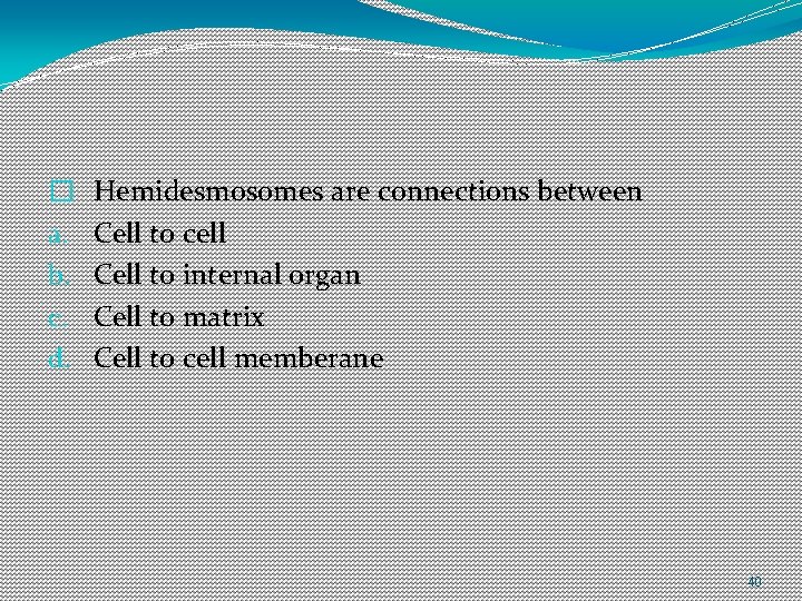 � a. b. c. d. Hemidesmosomes are connections between Cell to cell Cell to � a. b. c. d. Hemidesmosomes are connections between Cell to cell Cell to
