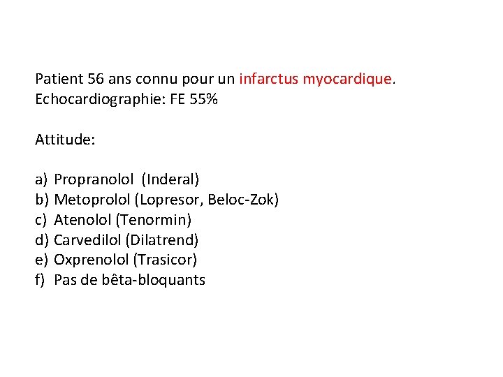 Patient 56 ans connu pour un infarctus myocardique. Echocardiographie: FE 55% Attitude: a) Propranolol