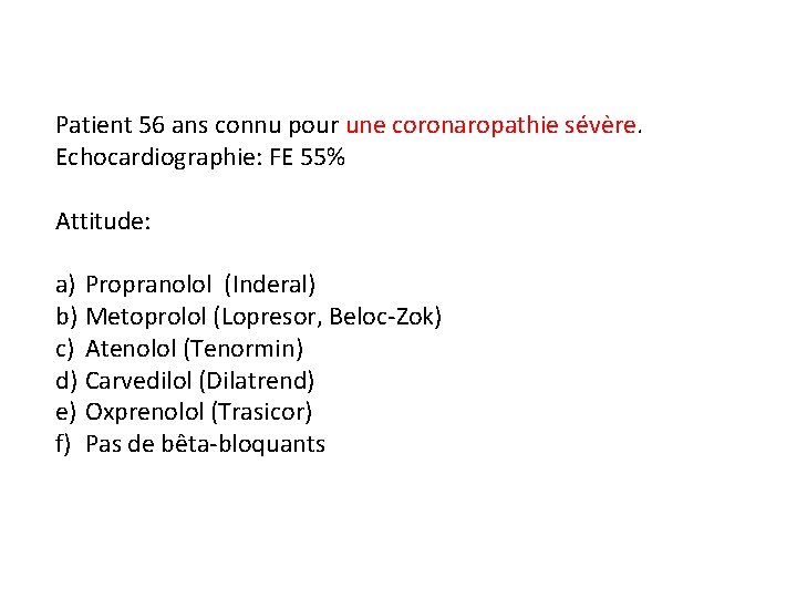 Patient 56 ans connu pour une coronaropathie sévère. Echocardiographie: FE 55% Attitude: a) Propranolol
