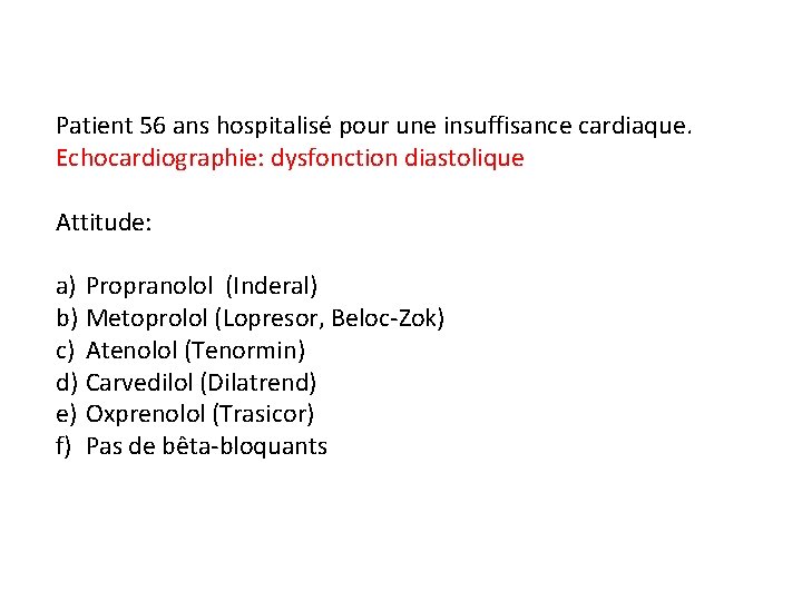 Patient 56 ans hospitalisé pour une insuffisance cardiaque. Echocardiographie: dysfonction diastolique Attitude: a) Propranolol