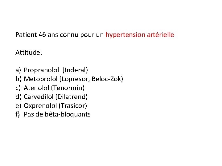 Patient 46 ans connu pour un hypertension artérielle Attitude: a) Propranolol (Inderal) b) Metoprolol
