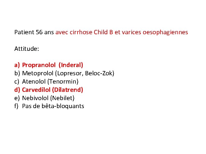 Patient 56 ans avec cirrhose Child B et varices oesophagiennes Attitude: a) Propranolol (Inderal)