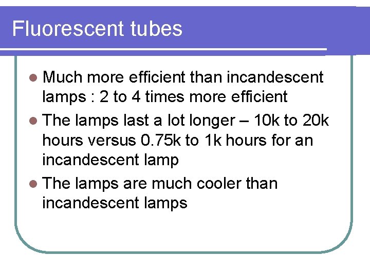 Fluorescent tubes l Much more efficient than incandescent lamps : 2 to 4 times