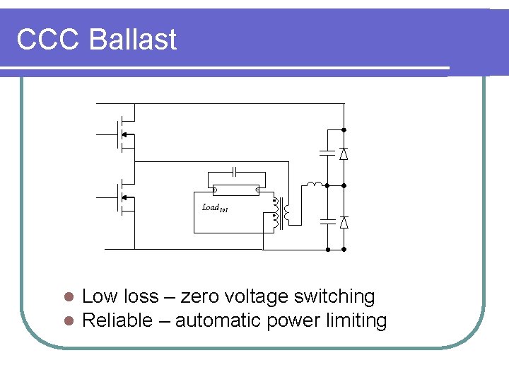 CCC Ballast Load 101 l l Low loss – zero voltage switching Reliable –