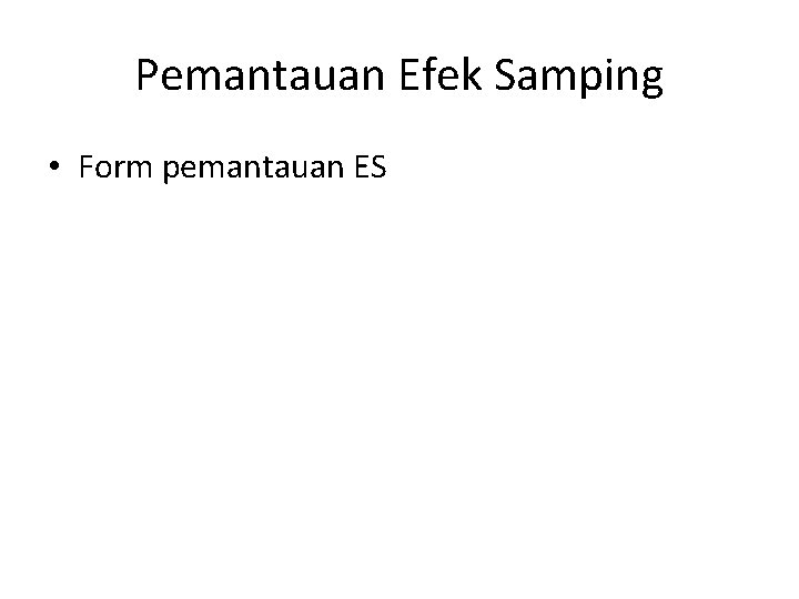 Pemantauan Efek Samping • Form pemantauan ES 