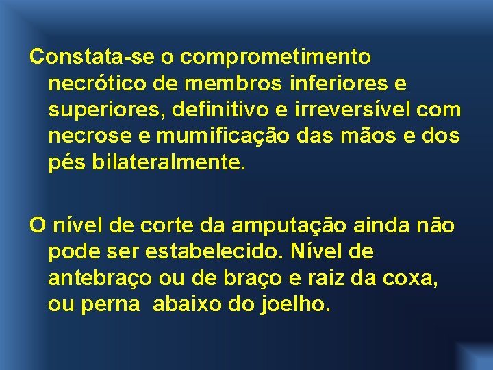 Constata-se o comprometimento necrótico de membros inferiores e superiores, definitivo e irreversível com necrose