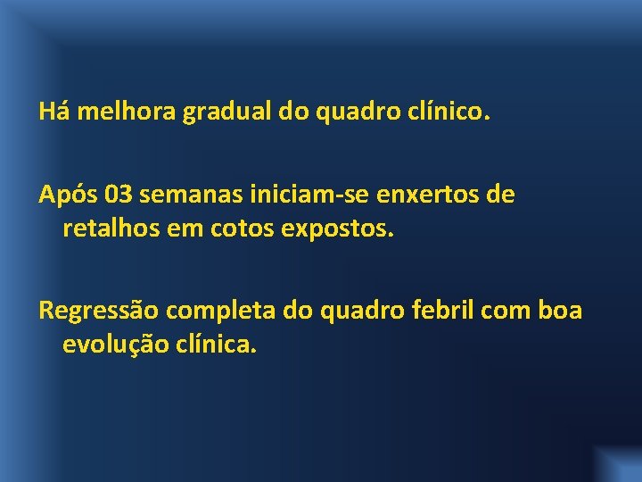 Há melhora gradual do quadro clínico. Após 03 semanas iniciam-se enxertos de retalhos em