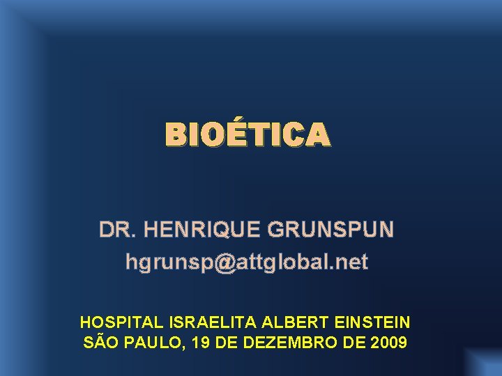 BIOÉTICA DR. HENRIQUE GRUNSPUN hgrunsp@attglobal. net HOSPITAL ISRAELITA ALBERT EINSTEIN SÃO PAULO, 19 DE