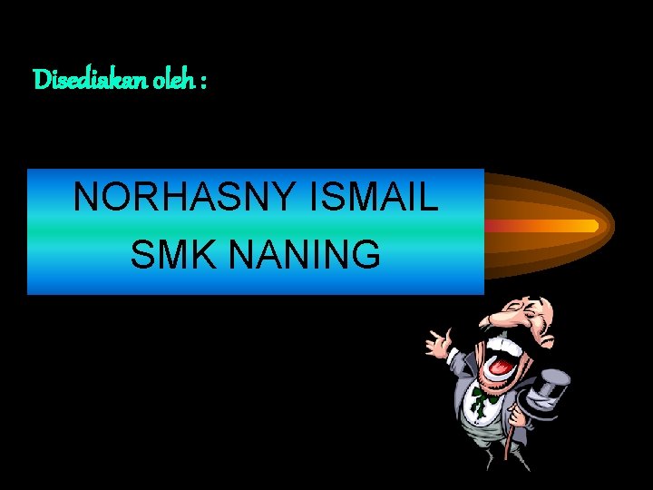 Disediakan oleh : NORHASNY ISMAIL SMK NANING 