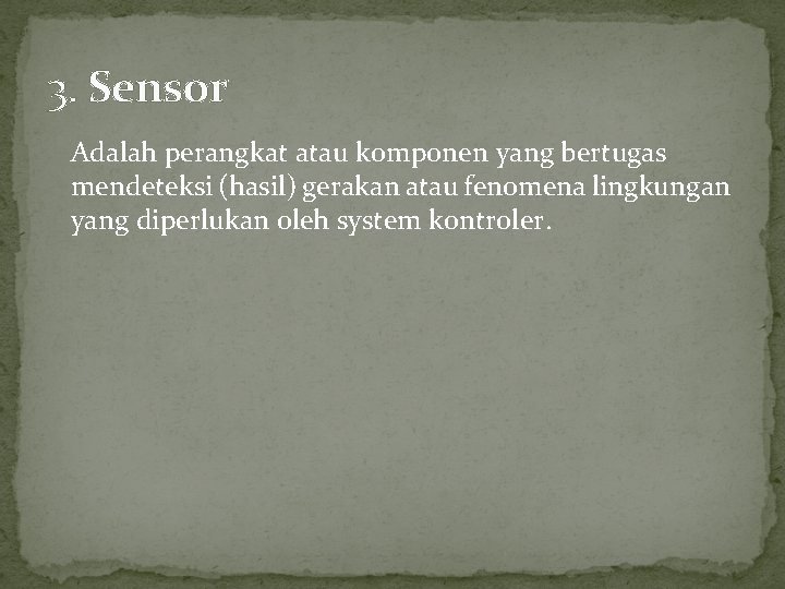 3. Sensor Adalah perangkat atau komponen yang bertugas mendeteksi (hasil) gerakan atau fenomena lingkungan