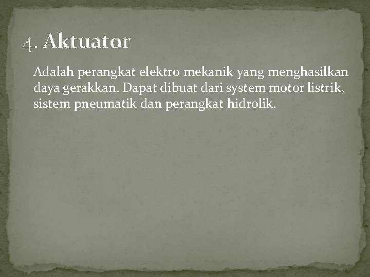 4. Aktuator Adalah perangkat elektro mekanik yang menghasilkan daya gerakkan. Dapat dibuat dari system