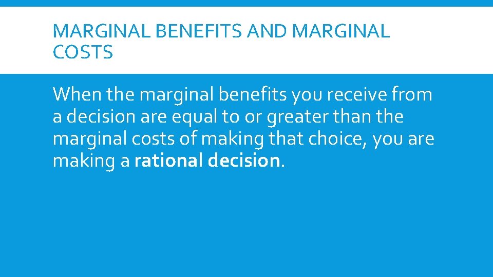 MARGINAL BENEFITS AND MARGINAL COSTS When the marginal benefits you receive from a decision