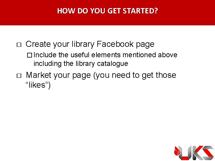 HOW DO YOU GET STARTED? � Create your library Facebook page � Include the