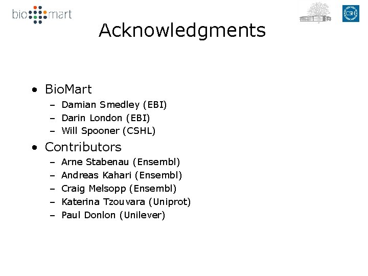 Acknowledgments • Bio. Mart – Damian Smedley (EBI) – Darin London (EBI) – Will