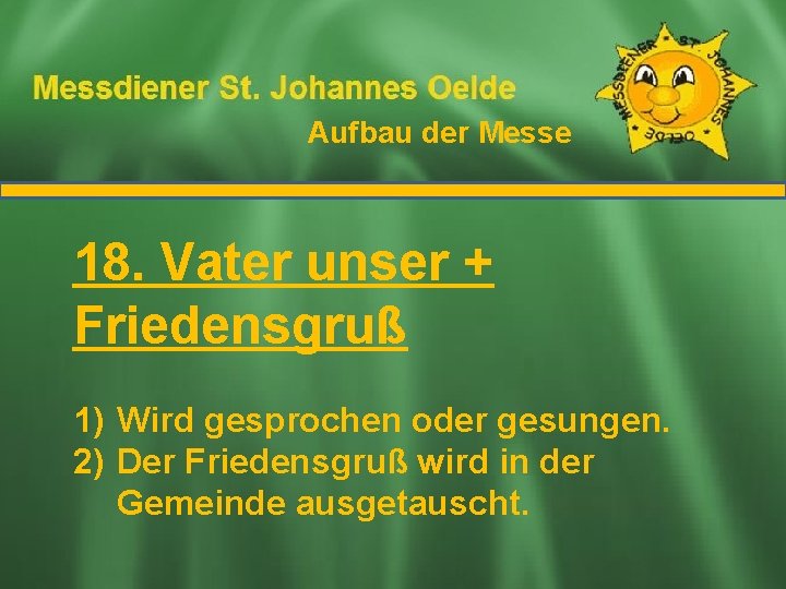 Aufbau der Messe Ablauf der Messe 18. Vater unser + Friedensgruß 1) Wird gesprochen