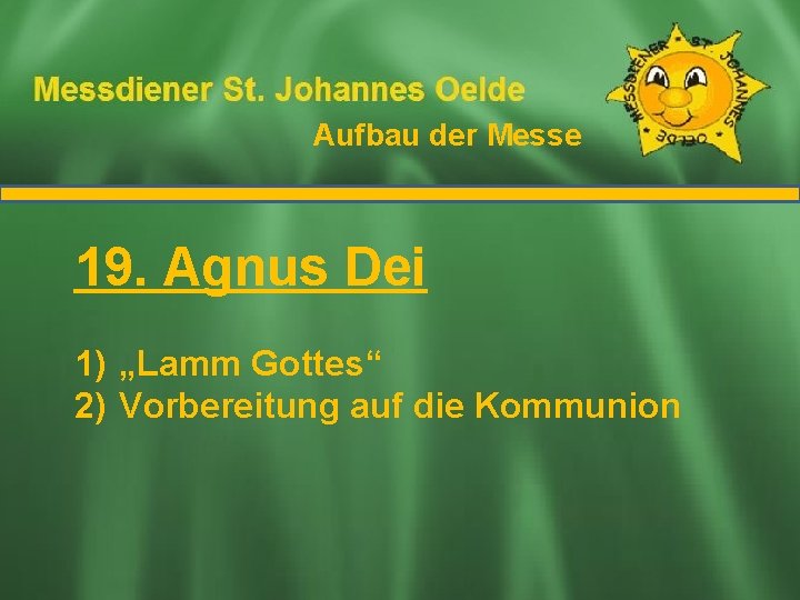 Aufbau der Messe Ablauf der Messe 19. Agnus Dei 1) „Lamm Gottes“ 2) Vorbereitung Aufbau der Messe Ablauf der Messe 19. Agnus Dei 1) „Lamm Gottes“ 2) Vorbereitung