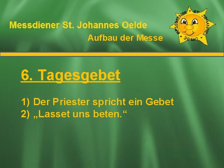 Aufbau der Messe Ablauf der Messe 6. Tagesgebet 1) Der Priester spricht ein Gebet