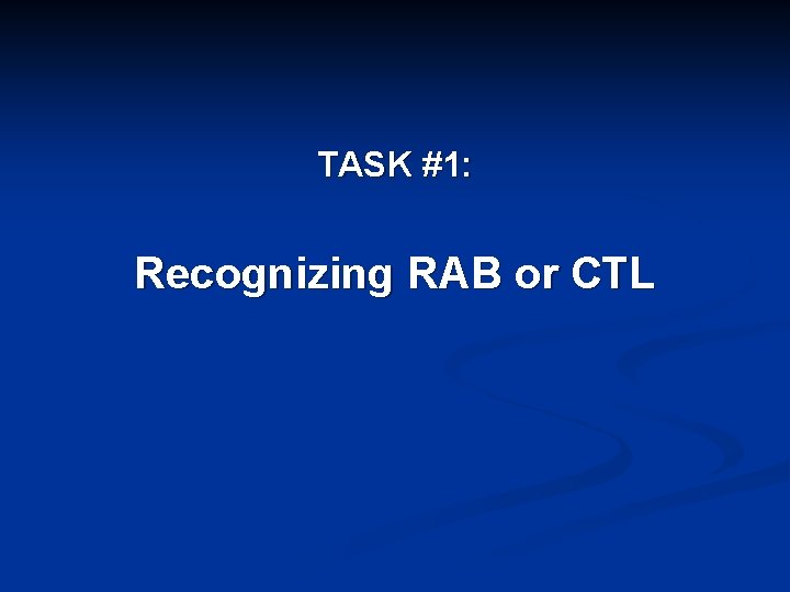 TASK #1: Recognizing RAB or CTL 