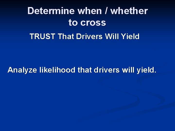 Determine when / whether to cross TRUST That Drivers Will Yield Analyze likelihood that