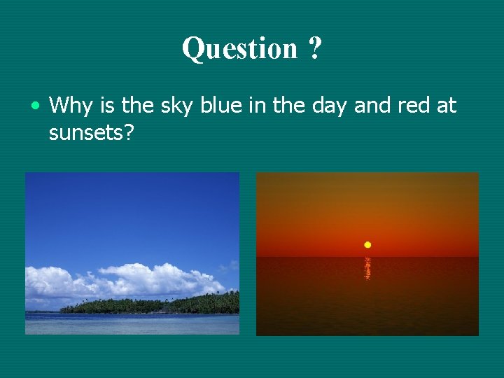 Question ? • Why is the sky blue in the day and red at Question ? • Why is the sky blue in the day and red at