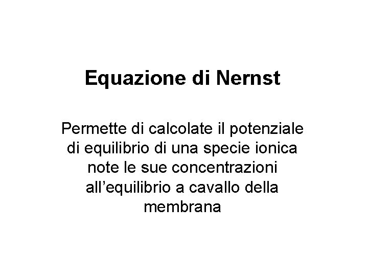 Equazione di Nernst Permette di calcolate il potenziale di equilibrio di una specie ionica