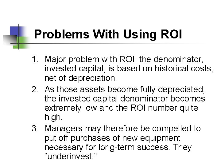 Problems With Using ROI 1. Major problem with ROI: the denominator, invested capital, is