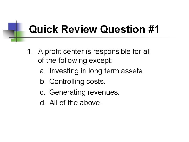 Quick Review Question #1 1. A profit center is responsible for all of the