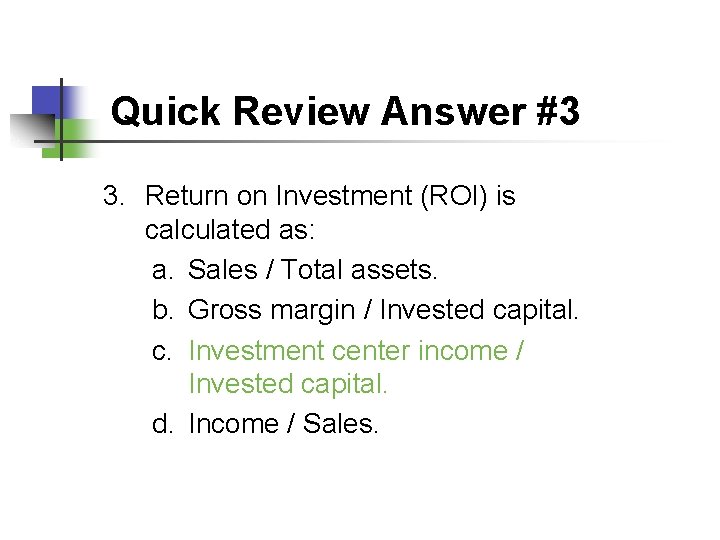Quick Review Answer #3 3. Return on Investment (ROI) is calculated as: a. Sales