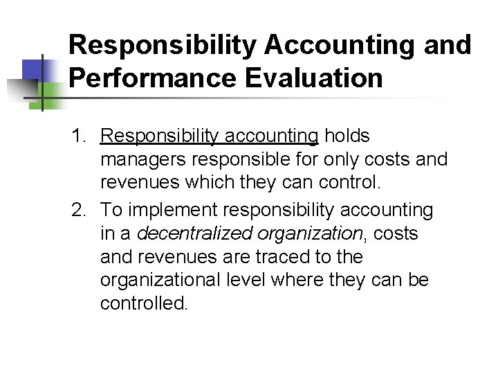 Responsibility Accounting and Performance Evaluation 1. Responsibility accounting holds managers responsible for only costs
